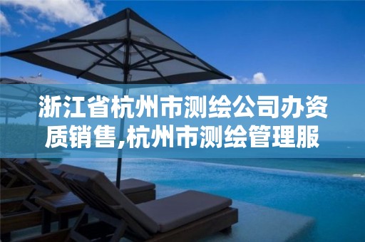 浙江省杭州市测绘公司办资质销售,杭州市测绘管理服务平台