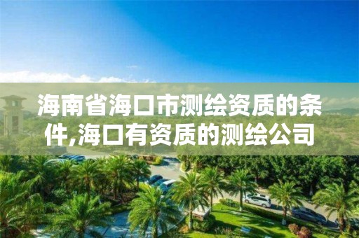 海南省海口市测绘资质的条件,海口有资质的测绘公司