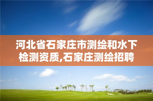 河北省石家庄市测绘和水下检测资质,石家庄测绘招聘信息