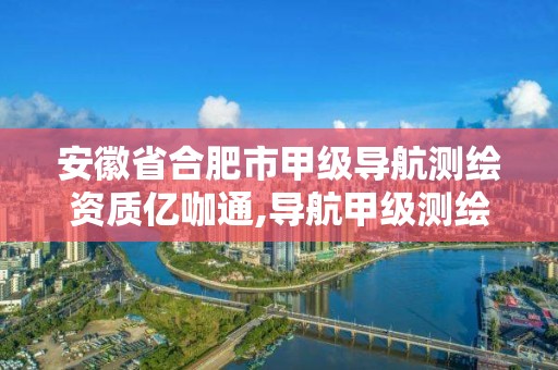 安徽省合肥市甲级导航测绘资质亿咖通,导航甲级测绘资质单位名录。