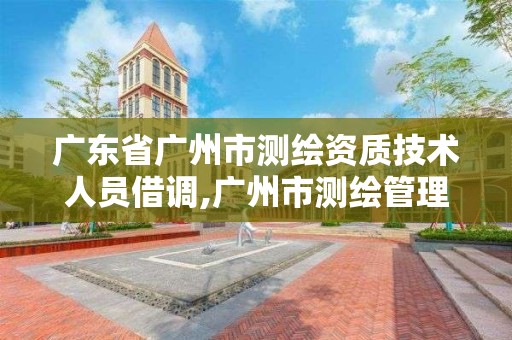 广东省广州市测绘资质技术人员借调,广州市测绘管理办法