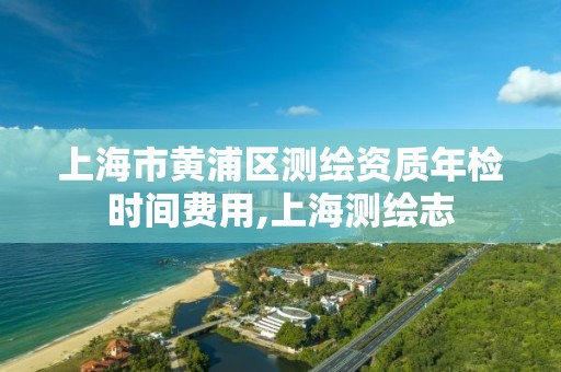 上海市黄浦区测绘资质年检时间费用,上海测绘志