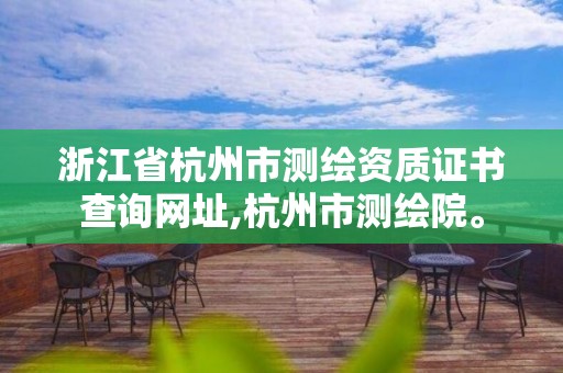 浙江省杭州市测绘资质证书查询网址,杭州市测绘院。