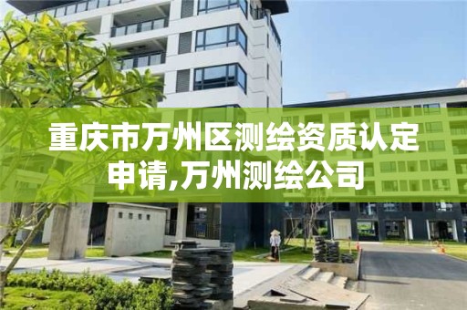 重庆市万州区测绘资质认定申请,万州测绘公司