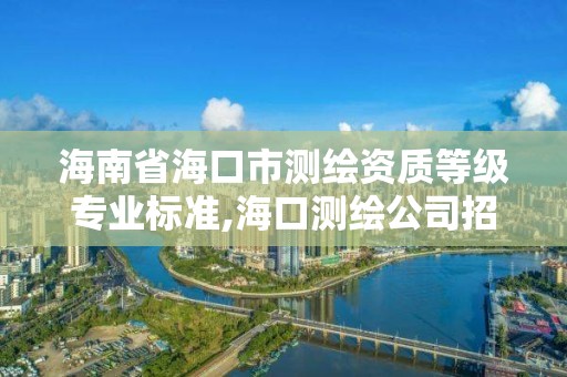 海南省海口市测绘资质等级专业标准,海口测绘公司招聘。