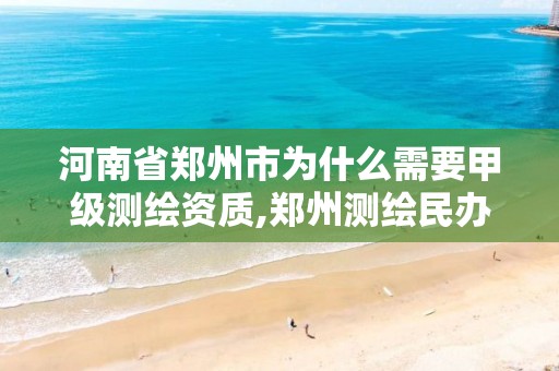 河南省郑州市为什么需要甲级测绘资质,郑州测绘民办还是公办。