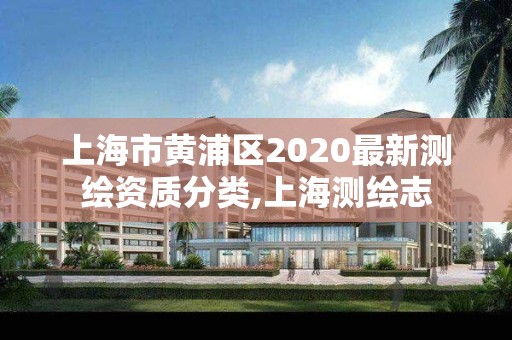 上海市黄浦区2020最新测绘资质分类,上海测绘志