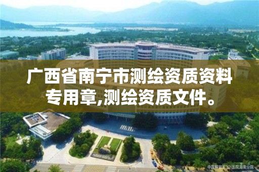 广西省南宁市测绘资质资料专用章,测绘资质文件。