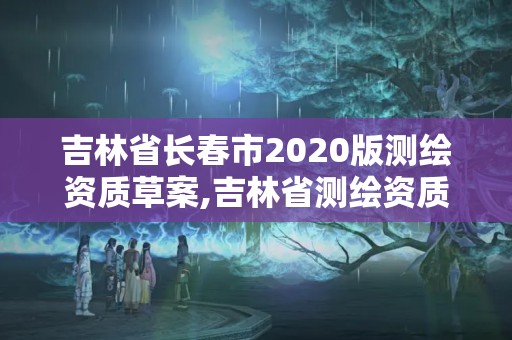 吉林省长春市2020版测绘资质草案,吉林省测绘资质查询