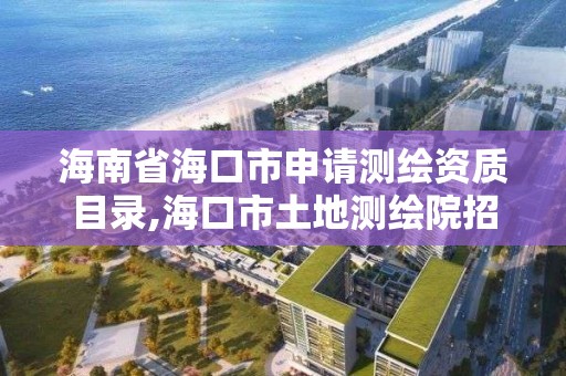 海南省海口市申请测绘资质目录,海口市土地测绘院招聘