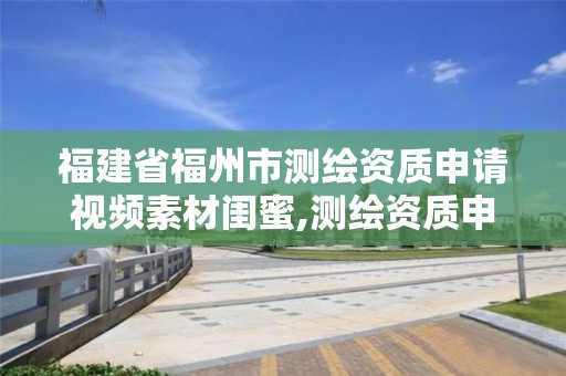 福建省福州市测绘资质申请视频素材闺蜜,测绘资质申请条件