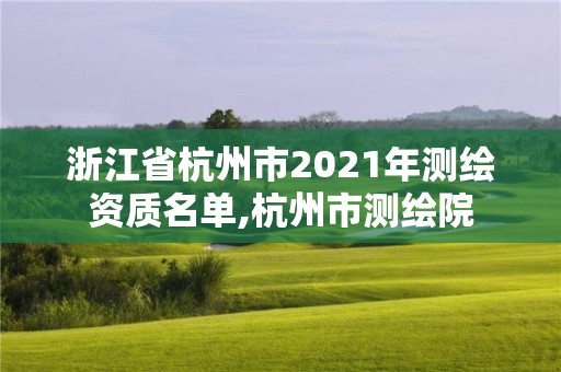 浙江省杭州市2021年测绘资质名单,杭州市测绘院