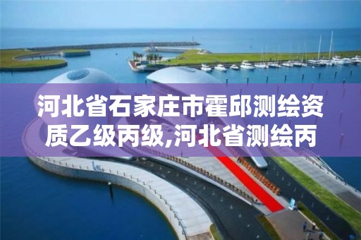 河北省石家庄市霍邱测绘资质乙级丙级,河北省测绘丙级资质办理需要多少人