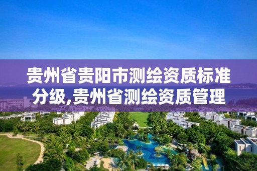 贵州省贵阳市测绘资质标准分级,贵州省测绘资质管理条例