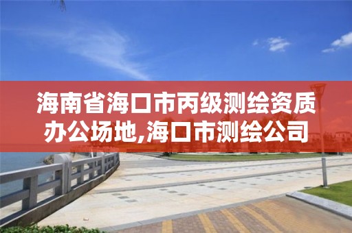 海南省海口市丙级测绘资质办公场地,海口市测绘公司