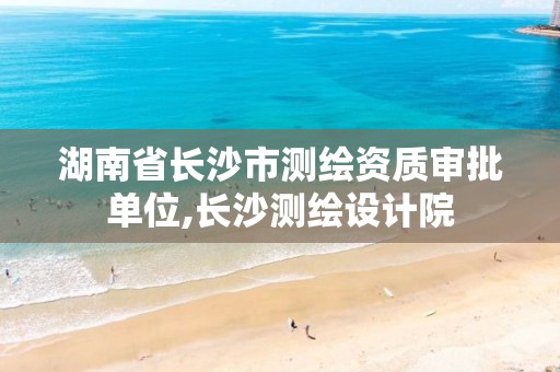 湖南省长沙市测绘资质审批单位,长沙测绘设计院