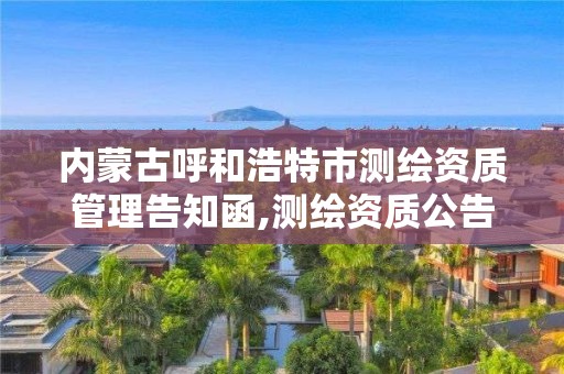 内蒙古呼和浩特市测绘资质管理告知函,测绘资质公告