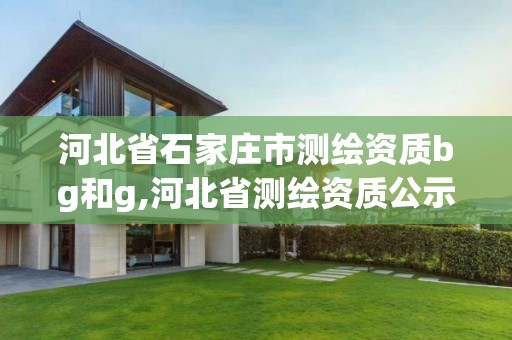 河北省石家庄市测绘资质bg和g,河北省测绘资质公示