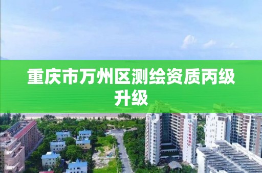 重庆市万州区测绘资质丙级升级