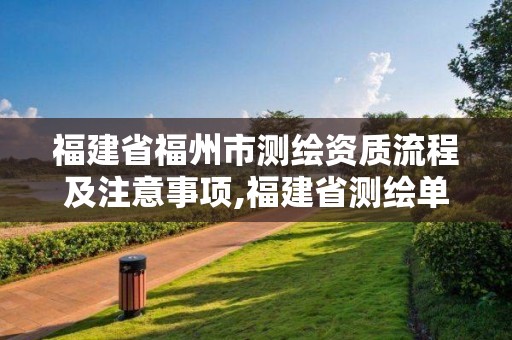 福建省福州市测绘资质流程及注意事项,福建省测绘单位名单