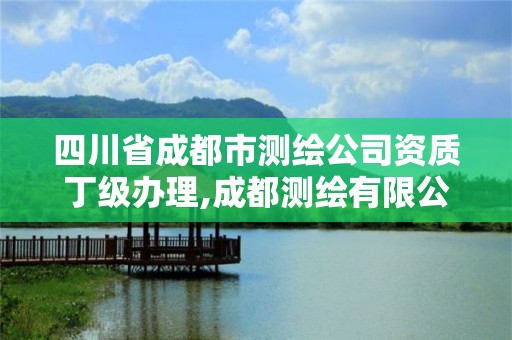 四川省成都市测绘公司资质丁级办理,成都测绘有限公司