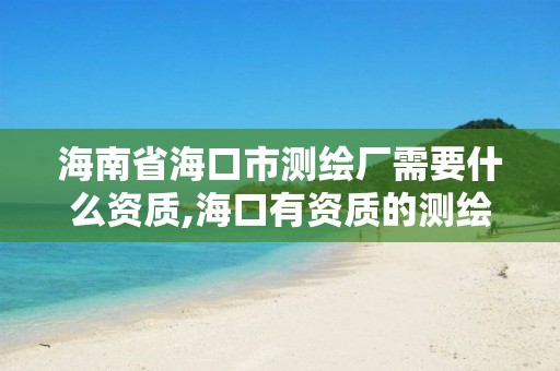 海南省海口市测绘厂需要什么资质,海口有资质的测绘公司。