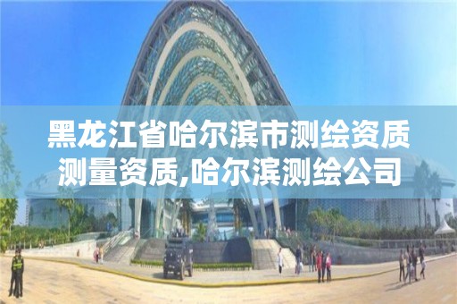 黑龙江省哈尔滨市测绘资质测量资质,哈尔滨测绘公司电话