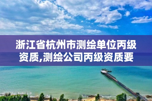 浙江省杭州市测绘单位丙级资质,测绘公司丙级资质要求