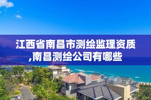 江西省南昌市测绘监理资质,南昌测绘公司有哪些