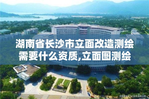 湖南省长沙市立面改造测绘需要什么资质,立面图测绘收费标准。