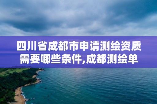 四川省成都市申请测绘资质需要哪些条件,成都测绘单位