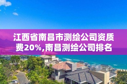 江西省南昌市测绘公司资质费20%,南昌测绘公司排名。