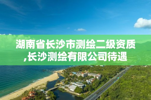 湖南省长沙市测绘二级资质,长沙测绘有限公司待遇