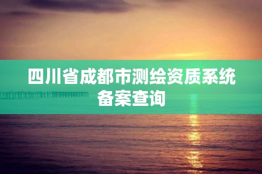 四川省成都市测绘资质系统备案查询