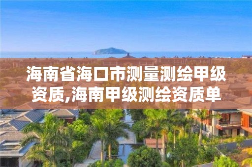 海南省海口市测量测绘甲级资质,海南甲级测绘资质单位