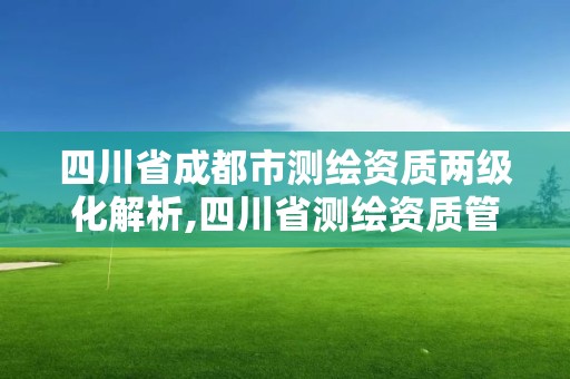 四川省成都市测绘资质两级化解析,四川省测绘资质管理办法。