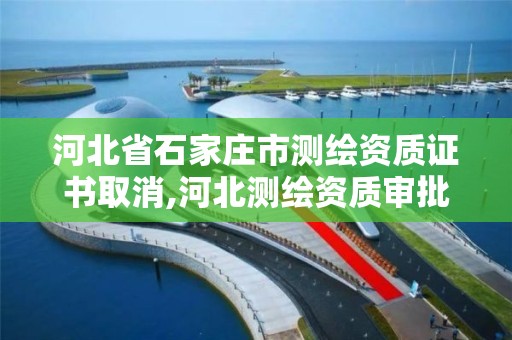 河北省石家庄市测绘资质证书取消,河北测绘资质审批。