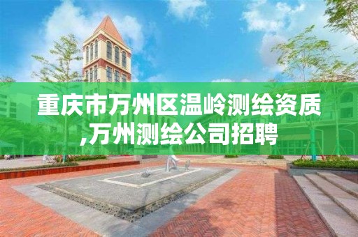 重庆市万州区温岭测绘资质,万州测绘公司招聘