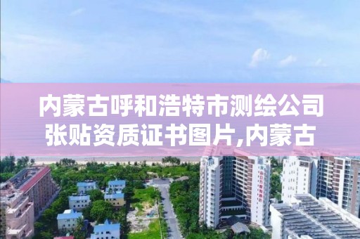 内蒙古呼和浩特市测绘公司张贴资质证书图片,内蒙古测绘资质延期公告。