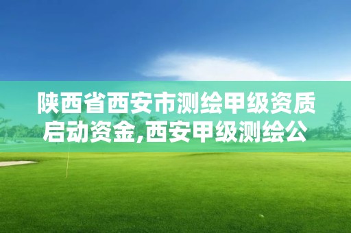 陕西省西安市测绘甲级资质启动资金,西安甲级测绘公司