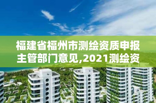 福建省福州市测绘资质申报主管部门意见,2021测绘资质延期公告福建省