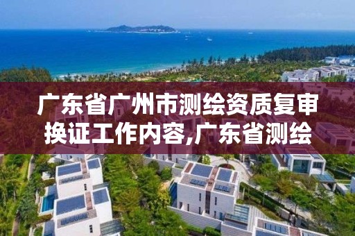 广东省广州市测绘资质复审换证工作内容,广东省测绘资质延期。