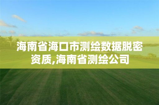 海南省海口市测绘数据脱密资质,海南省测绘公司