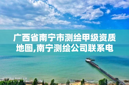 广西省南宁市测绘甲级资质地图,南宁测绘公司联系电话