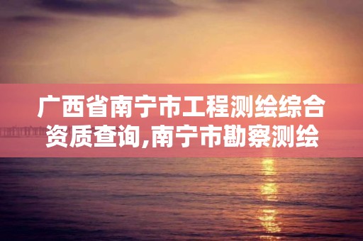 广西省南宁市工程测绘综合资质查询,南宁市勘察测绘