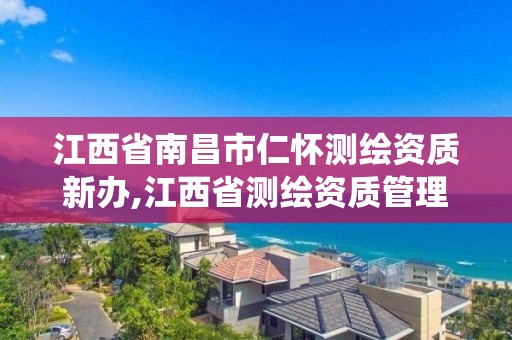 江西省南昌市仁怀测绘资质新办,江西省测绘资质管理系统