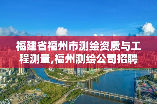 福建省福州市测绘资质与工程测量,福州测绘公司招聘