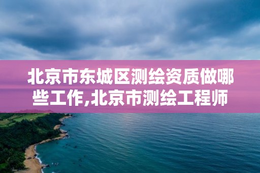 北京市东城区测绘资质做哪些工作,北京市测绘工程师评定