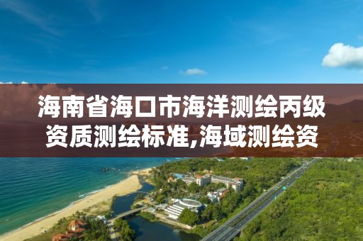 海南省海口市海洋测绘丙级资质测绘标准,海域测绘资质