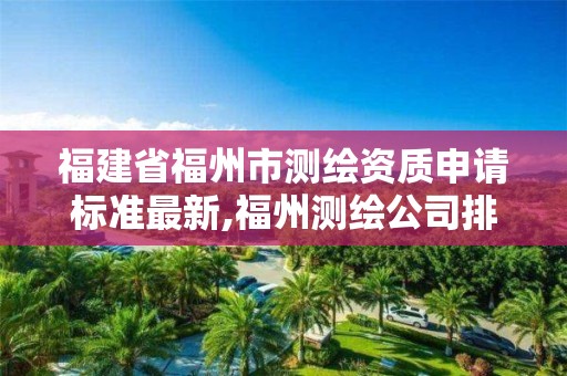 福建省福州市测绘资质申请标准最新,福州测绘公司排名